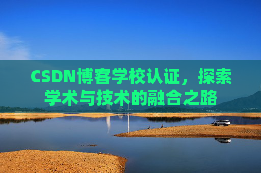 CSDN博客学校认证，探索学术与技术的融合之路