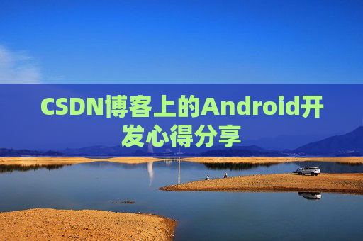 CSDN博客上的Android开发心得分享